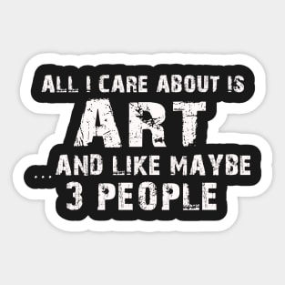 All I Care About Is Art And Like Maybe 3 People – Sticker